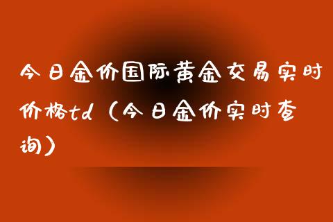 今日金价国际黄金交易实时价格td（今日金价实时查询）