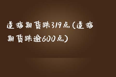 道指期货跌319点(道指期货跌逾600点)