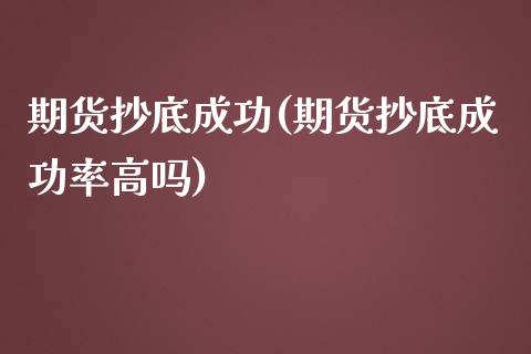 期货抄底成功(期货抄底成功率高吗)_https://www.boyangwujin.com_期货直播间_第1张