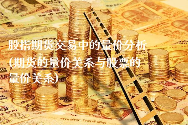 股指期货交易中的量价分析(期货的量价关系与股票的量价关系)