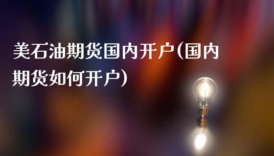 美石油期货国内开户(国内期货如何开户)_https://www.boyangwujin.com_原油直播间_第1张