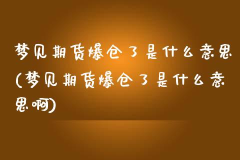 梦见期货爆仓了是什么意思(梦见期货爆仓了是什么意思啊)