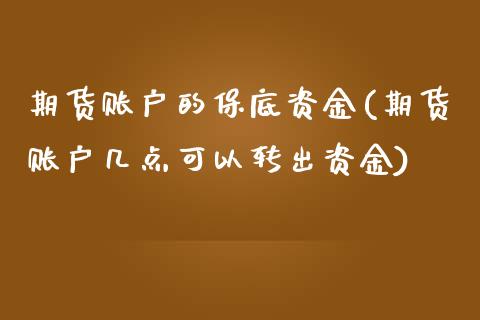 期货账户的保底资金(期货账户几点可以转出资金)