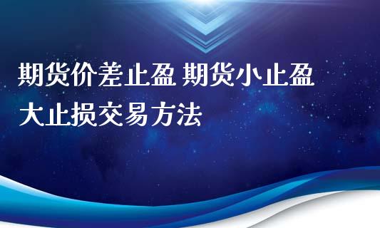 期货价差止盈 期货小止盈大止损交易方法