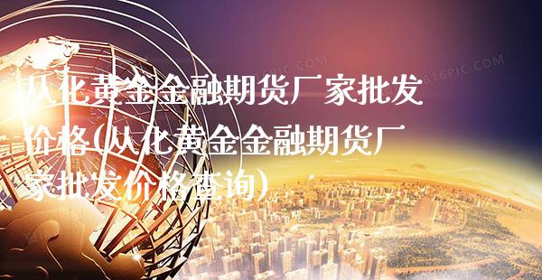 从化黄金金融期货厂家批发价格(从化黄金金融期货厂家批发价格查询)