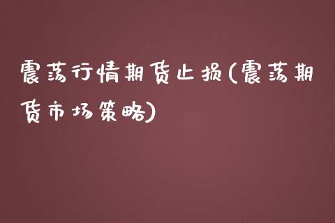 震荡行情期货止损(震荡期货市场策略)_https://www.boyangwujin.com_纳指期货_第1张