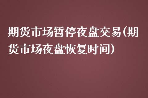 期货市场暂停夜盘交易(期货市场夜盘恢复时间)_https://www.boyangwujin.com_期货直播间_第1张