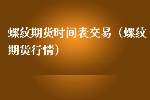 螺纹期货时间表交易（螺纹期货行情）_https://www.boyangwujin.com_期货直播间_第1张