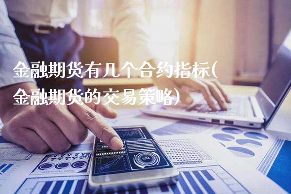 金融期货有几个合约指标(金融期货的交易策略)