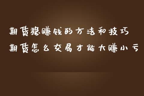 期货稳赚钱的方法和技巧 期货怎么交易才能大赚小亏