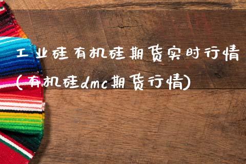 工业硅有机硅期货实时行情(有机硅dmc期货行情)_https://www.boyangwujin.com_白银期货_第1张