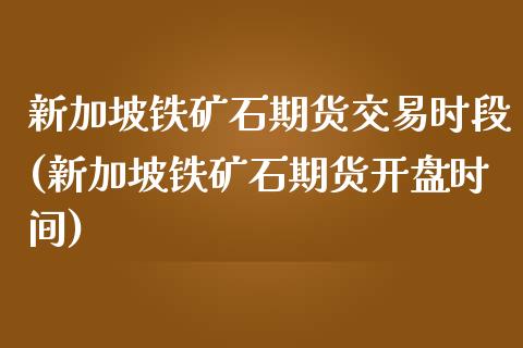 新加坡铁矿石期货交易时段(新加坡铁矿石期货开盘时间)_https://www.boyangwujin.com_黄金直播间_第1张