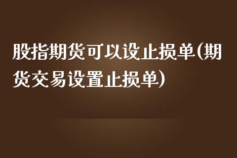 股指期货可以设止损单(期货交易设置止损单)_https://www.boyangwujin.com_纳指期货_第1张