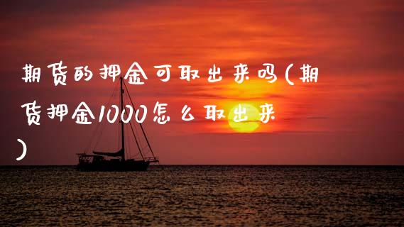 期货的押金可取出来吗(期货押金1000怎么取出来)