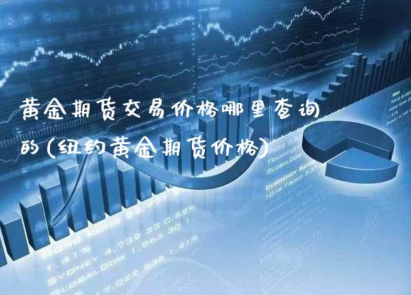 黄金期货交易价格哪里查询的(纽约黄金期货价格)_https://www.boyangwujin.com_期货直播间_第1张