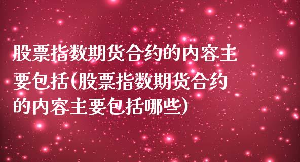 股票指数期货合约的内容主要包括(股票指数期货合约的内容主要包括哪些)