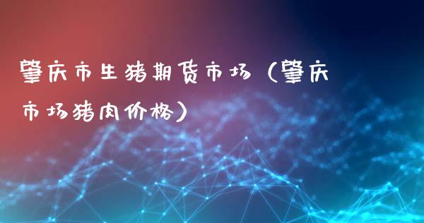 肇庆市生猪期货市场（肇庆市场猪肉价格）_https://www.boyangwujin.com_道指期货_第1张