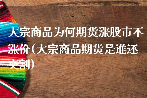 大宗商品为何期货涨股市不涨价(大宗商品期货是谁还交割)