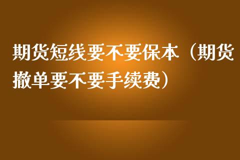 期货短线要不要保本（期货撤单要不要手续费）