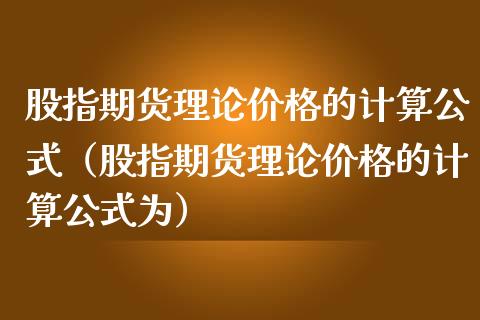 股指期货理论价格的计算公式（股指期货理论价格的计算公式为）