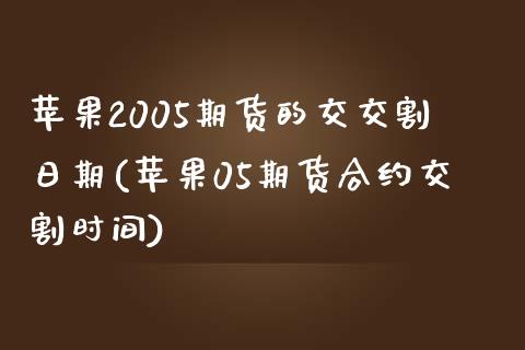 苹果2005期货的交交割日期(苹果05期货合约交割时间)_https://www.boyangwujin.com_白银期货_第1张