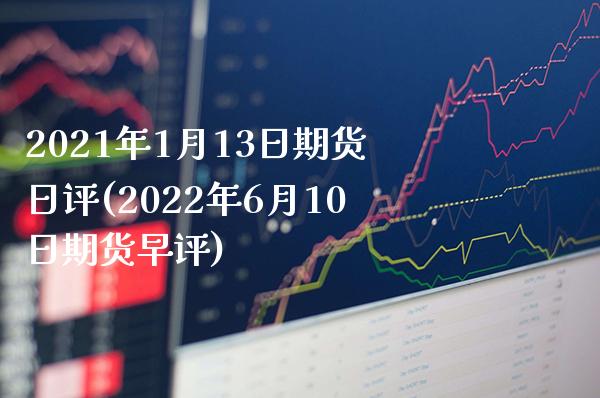 2021年1月13日期货日评(2022年6月10日期货早评)_https://www.boyangwujin.com_黄金期货_第1张