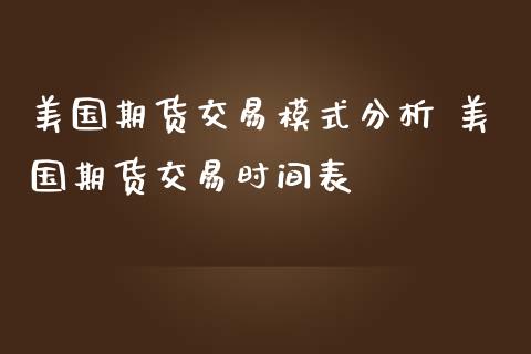 美国期货交易模式分析 美国期货交易时间表