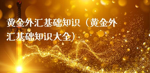 黄金外汇基础知识（黄金外汇基础知识大全）_https://www.boyangwujin.com_道指期货_第1张