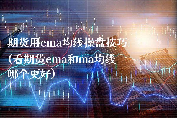 期货用ema均线操盘技巧(看期货ema和ma均线哪个更好)