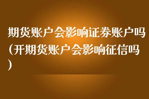 期货账户会影响证券账户吗(开期货账户会影响征信吗)