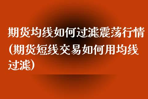 期货均线如何过滤震荡行情(期货短线交易如何用均线过滤)