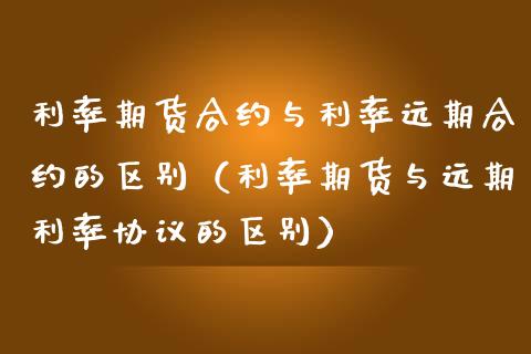 利率期货合约与利率远期合约的区别（利率期货与远期利率协议的区别）_https://www.boyangwujin.com_原油期货_第1张