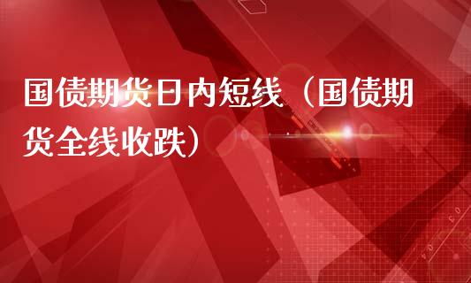 国债期货日内短线（国债期货全线收跌）_https://www.boyangwujin.com_黄金期货_第1张