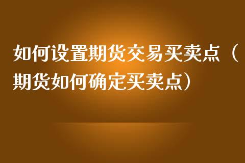 如何设置期货交易买卖点（期货如何确定买卖点）