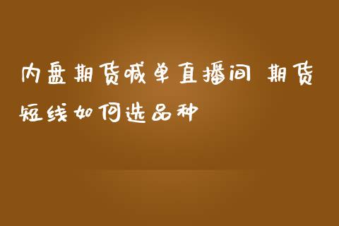 内盘期货喊单直播间 期货短线如何选品种