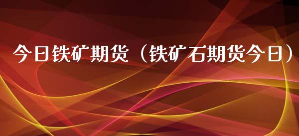 今日铁矿期货（铁矿石期货今日）