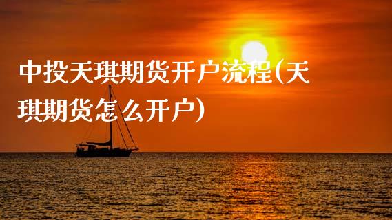 中投天琪期货开户流程(天琪期货怎么开户)_https://www.boyangwujin.com_恒指直播间_第1张