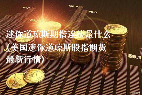 迷你道琼斯期指连续是什么(美国迷你道琼斯股指期货最新行情)_https://www.boyangwujin.com_恒指期货_第1张