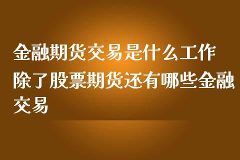 金融期货交易是什么工作 除了股票期货还有哪些金融交易_https://www.boyangwujin.com_期货直播间_第1张