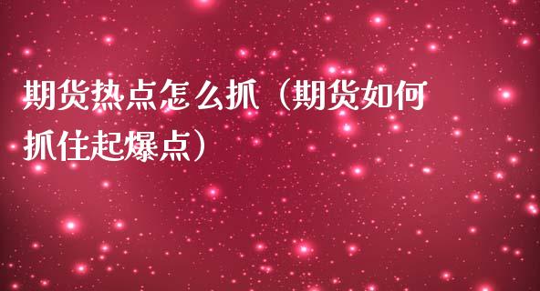 期货热点怎么抓（期货如何抓住起爆点）_https://www.boyangwujin.com_黄金期货_第1张