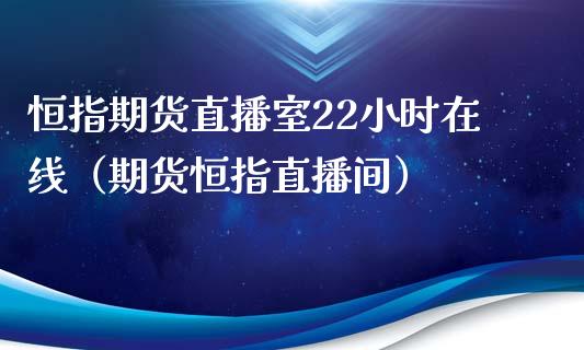 恒指期货直播室22小时在线（期货恒指直播间）