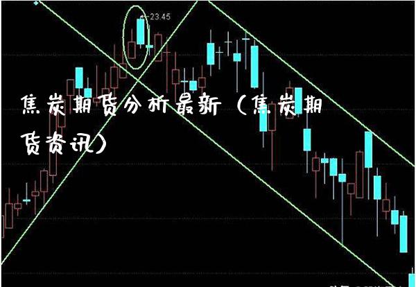 焦炭期货分析最新（焦炭期货资讯）