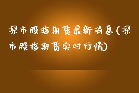 深市股指期货最新消息(深市股指期货实时行情)