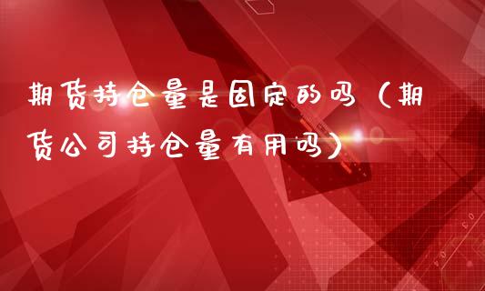 期货持仓量是固定的吗（期货公司持仓量有用吗）_https://www.boyangwujin.com_期货直播间_第1张