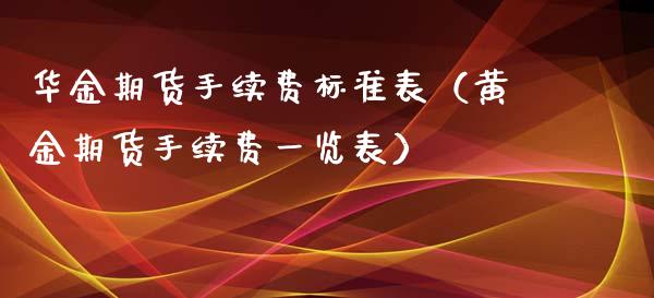 华金期货手续费标准表（黄金期货手续费一览表）