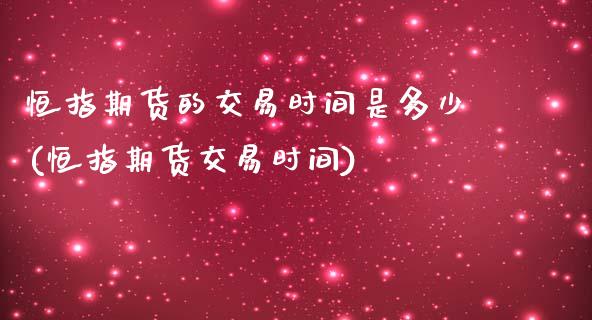 恒指期货的交易时间是多少(恒指期货交易时间)_https://www.boyangwujin.com_原油期货_第1张