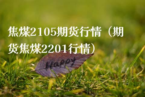 焦煤2105期货行情（期货焦煤2201行情）_https://www.boyangwujin.com_黄金期货_第1张