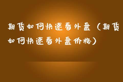 期货如何快速看外盘（期货如何快速看外盘价格）