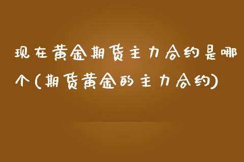 现在黄金期货主力合约是哪个(期货黄金的主力合约)