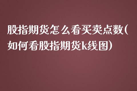 股指期货怎么看买卖点数(如何看股指期货k线图)